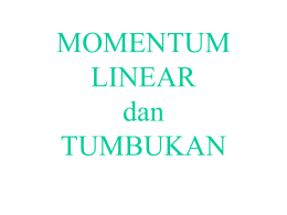 MOMENTUM LINEAR dan TUMBUKAN Momentum Linear : (9-1)  p  mv  px  mvx  p y  mv y  (9-2)  pz  mvz Laju perubahan momentum  Hukum Newton II :  F  dp dt  (9-3)  Bagaimanakah momentum.