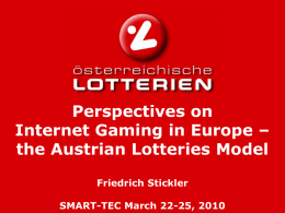 Perspectives on Internet Gaming in Europe – the Austrian Lotteries Model Friedrich Stickler „Smart - Tec 2010“  SMART-TEC March 22-25, 2010