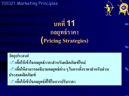 705321 Marketing Principles  บทที่ 11 กลยุทธ์ ราคา (Pricing Strategies) วัตถุประสงค์ เพือ ่ ให้ เข้ าใจกลยุทธ์ ราคาสาหรับผลิตภัณฑ์ ใหม่ เพือ ่ ให้ สามารถอธิบายกลยุทธ์ ต่าง ๆ ในการตั้งราคาสาหรับส่ วน ประสมผลิตภัณฑ์ เพือ ่ ให้ เข้ าใจกลยุทธ์