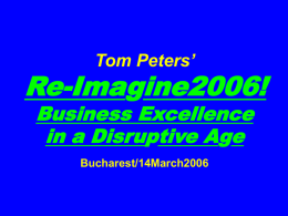 Tom Peters’  Re-Imagine2006! Business Excellence in a Disruptive Age Bucharest/14March2006 Slides at …  tompeters.com Re-imagine! Not Your Father’s World I.