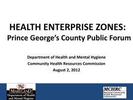 HEALTH ENTERPRISE ZONES: Prince George’s County Public Forum Department of Health and Mental Hygiene Community Health Resources Commission August 2, 2012
