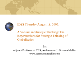 IDSS Thursday August 18, 2005. A Vacuum in Strategic Thinking: The Repercussions for Strategic Thinking of Globalisation By: Adjunct Professor at CBS, Ambassador J.
