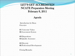 LET’S GET ACCREDITED! NCATE Preparation Meeting February 8, 2011 Agenda Introduction by Dean Overview  #1 University Values #2 Assessment System #3 Dispositions #4 Quality Assurance  #5 Diversity #6 Professional Development Closing Remarks.