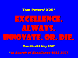 Tom Peters’ X25*  EXCELLENCE. ALWAYS. Innovate. Or. Die. Mauritius/24 May 2007  *In Search of Excellence 1982-2007