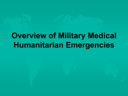 Overview of Military Medical Humanitarian Emergencies Learning Goals Know  the terminology of HA ops Appreciate the variety of organizations involved in disaster relief & their specific.