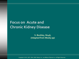 Focus on Acute and Chronic Kidney Disease S. Buckley, N246, (Adapted from Mosby pp)  Copyright © 2010, 2007, 2004, 2000, Mosby, Inc., an affiliate.