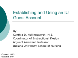 Establishing and Using an IU Guest Account By Cynthia D. Hollingsworth, M.S. Coordinator of Instructional Design Adjunct Assistant Professor Indiana University School of Nursing Created: 10/03 Updated: 8/07