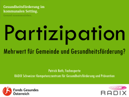 Partizipation Mehrwert für Gemeinde und Gesundheitsförderung? Patrick Roth, Fachexperte RADIX Schweizer Kompetenzzentrum für Gesundheitsförderung und Prävention.