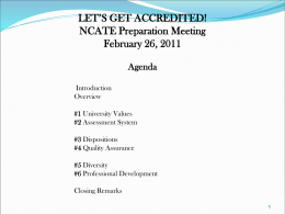 LET’S GET ACCREDITED! NCATE Preparation Meeting February 26, 2011 Agenda Introduction Overview  #1 University Values #2 Assessment System #3 Dispositions #4 Quality Assurance  #5 Diversity #6 Professional Development Closing Remarks.