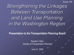 Item #9  Strengthening the Linkages Between Transportation and Land Use Planning in the Washington Region Presentation to the Transportation Planning Board Ronald F.