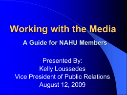 Working with the Media A Guide for NAHU Members Presented By: Kelly Loussedes Vice President of Public Relations August 12, 2009