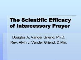 The Scientific Efficacy of Intercessory Prayer Douglas A. Vander Griend, Ph.D. Rev. Alvin J.