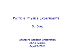 Particle Physics Experiments Su Dong  Stanford Student Orientation SLAC session Sep/22/2011 The Fundamental Questions • Are there undiscovered principles of nature: new symmetries, new physical laws.