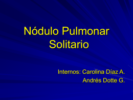Nódulo Pulmonar Solitario Internos: Carolina Díaz A. Andrés Dotte G. Nódulo Pulmonar Solitario Problema clínico frecuente. Hallazgo radiológico. Se estima entre 0,09% y 0,2% de las radiografías.