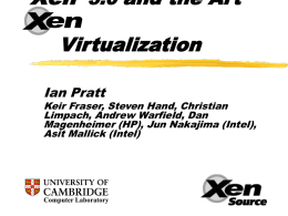 Xen 3.0 and the Art of  Virtualization  Ian Pratt  Keir Fraser, Steven Hand, Christian Limpach, Andrew Warfield, Dan Magenheimer (HP), Jun Nakajima (Intel), Asit Mallick (Intel)  Computer Laboratory.