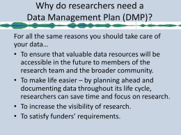 Why do researchers need a Data Management Plan (DMP)? For all the same reasons you should take care of your data… • To ensure.
