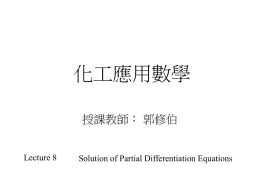 化工應用數學 授課教師： 郭修伯  Lecture 8  Solution of Partial Differentiation Equations Solution of P.D.E.s – To determine a particular relation between u, x, and y, expressed.