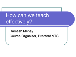 How can we teach effectively? Ramesh Mehay Course Organiser, Bradford VTS Aims   identify  learning objectives  introduce some educational theory  Increase your repertoire of teaching skills.