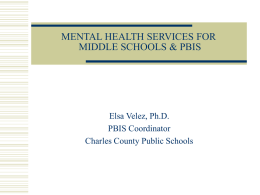 MENTAL HEALTH SERVICES FOR MIDDLE SCHOOLS & PBIS  Elsa Velez, Ph.D. PBIS Coordinator Charles County Public Schools.