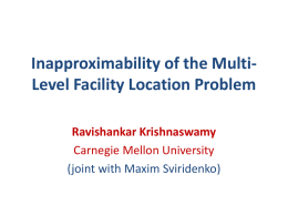 Inapproximability of the MultiLevel Facility Location Problem Ravishankar Krishnaswamy Carnegie Mellon University (joint with Maxim Sviridenko)