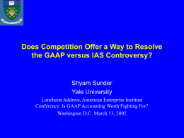 Does Competition Offer a Way to Resolve the GAAP versus IAS Controversy?  Shyam Sunder Yale University Luncheon Address, American Enterprise Institute Conference: Is GAAP Accounting.