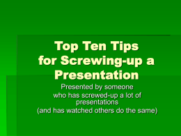 Top Ten Tips for Screwing-up a Presentation Presented by someone who has screwed-up a lot of presentations (and has watched others do the same)