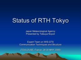 Status of RTH Tokyo Japan Meteorological Agency Presented by Tatsuya Noyori  Expert Team on WIS-GTS Communication Techniques and Structure (TOULOUSE, France, 26-30 MAY 2008)