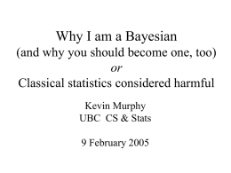 Why I am a Bayesian (and why you should become one, too) or Classical statistics considered harmful Kevin Murphy UBC CS & Stats 9 February 2005