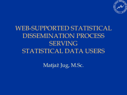 WEB-SUPPORTED STATISTICAL DISSEMINATION PROCESS SERVING STATISTICAL DATA USERS Matjaž Jug, M.Sc. Overview       Common Analytical Architecture in SORS Dissemination solution Web Technology in Statistical Process Web Technology in Dissemination Conclusion.
