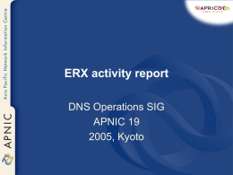 ERX activity report DNS Operations SIG APNIC 19 2005, Kyoto Background on ERX Project • Early Registrations Transfer - ERX – Number resources allocated and.