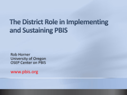 Rob Horner University of Oregon OSEP Center on PBIS  www.pbis.org Build district capacity to support effective practices. Classroom Supports for Students  School-wide Systems (curriculum, staff development, coaching, data)  District Capacity (Data.