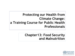 Protecting our Health from Climate Change: a Training Course for Public Health Professionals Chapter13: Food Security and Malnutrition.