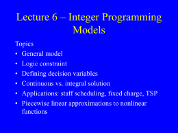 Lecture 6 – Integer Programming Models Topics • General model • Logic constraint • Defining decision variables • Continuous vs.