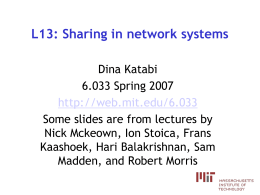 L13: Sharing in network systems Dina Katabi 6.033 Spring 2007 http://web.mit.edu/6.033 Some slides are from lectures by Nick Mckeown, Ion Stoica, Frans Kaashoek, Hari Balakrishnan, Sam Madden,