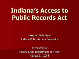 Indiana’s Access to Public Records Act Heather Willis Neal Indiana Public Access Counselor Presented to Indiana State Department of Health August 21, 2008