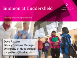 Summon at Huddersfield  Dave Pattern Library Systems Manager University of Huddersfield d.c.pattern@hud.ac.uk Table of Contents • Background • Why Summon? • Implementation & launch • Student focus groups •