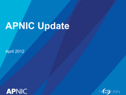 APNIC Update April 2012 IPv4 Exhaustion • Defined 3-stage process – Stage 1: normal allocations – Stage 2: modified evaluation process – Stage 3: “Final.