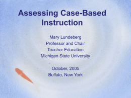 Assessing Case-Based Instruction Mary Lundeberg Professor and Chair Teacher Education Michigan State University October, 2005 Buffalo, New York.