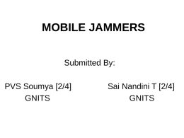 MOBILE JAMMERS Submitted By: PVS Soumya [2/4] GNITS  Sai Nandini T [2/4] GNITS Contents • • • • • • • •  Introduction Basic Principle Types of mobile Jamming Mobile Jamming Requirements Components of GSM Mobile Jammer Applications Advantages Conclusion.