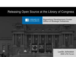 Releasing Open Source at the Library of Congress Repository Development Center Office of Strategic Initiatives  Leslie Johnston 2009 LITA Forum.