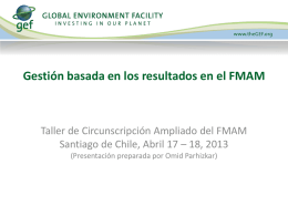 Gestión basada en los resultados en el FMAM  Taller de Circunscripción Ampliado del FMAM Santiago de Chile, Abril 17 – 18, 2013 (Presentación.