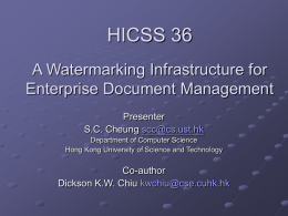 HICSS 36 A Watermarking Infrastructure for Enterprise Document Management Presenter S.C. Cheung scc@cs.ust.hk Department of Computer Science Hong Kong University of Science and Technology  Co-author Dickson K.W.