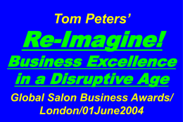 Tom Peters’  Re-Imagine!  Business Excellence in a Disruptive Age Global Salon Business Awards/ London/01June2004 Slides at …  tompeters.com.