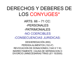 DERECHOS Y DEBERES DE LOS CONYUGES* ARTS. 66 – 71 CC: -PERSONALES -PATRIMONIALES -NO COERCIBLES -CONSECUENCIAS JURIDICAS: DESHEREDACIÓN (855) PERDIDA ALIMENTOS (152.4º) REVOCACION DE DONACIONES (1343 II Y III) INDIRECTAMENTE:
