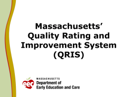 Massachusetts’ Quality Rating and Improvement System (QRIS) Purposes of Massachusetts’ QRIS    Parents have easily accessible information about the quality of early care and education programs.    Programs and.