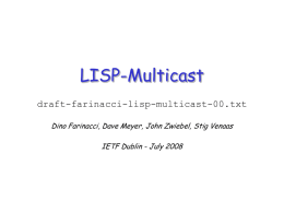 LISP-Multicast draft-farinacci-lisp-multicast-00.txt Dino Farinacci, Dave Meyer, John Zwiebel, Stig Venaas IETF Dublin - July 2008