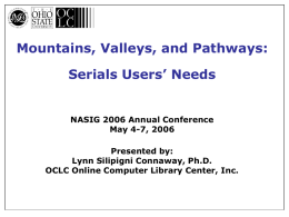 Mountains, Valleys, and Pathways: Serials Users’ Needs  NASIG 2006 Annual Conference May 4-7, 2006 Presented by: Lynn Silipigni Connaway, Ph.D. OCLC Online Computer Library Center, Inc.