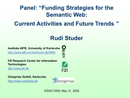 Panel: “Funding Strategies for the Semantic Web:  Current Activities and Future Trends ”  Institute AIFB, University of Karlsruhe http://www.aifb.uni-karlsruhe.de/WBS  AIFB  Rudi Studer  FZI Research Center for Information Technologies http://www.fzi.de Ontoprise.