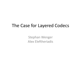 The Case for Layered Codecs Stephan Wenger Alex Eleftheriadis Limitations to presentation • Emphasis here on Video (similar constraints may or may not apply.