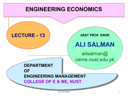 ENGINEERING ECONOMICS  LECTURE - 13  ASST PROF. ENGR  ALI SALMAN alisalman@ ceme.nust.edu.pk DEPARTMENT OF ENGINEERING MANAGEMENT COLLEGE OF E & ME, NUST ALI SALMAN.